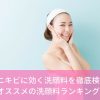 大人ニキビに効く洗顔料を徹底検証！オススメの洗顔料ランキング