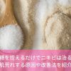 砂糖を控えるだけでニキビは治る？肌荒れする原因や改善法を紹介